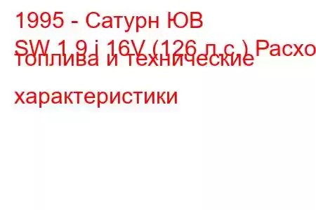 1995 - Сатурн ЮВ
SW 1.9 i 16V (126 л.с.) Расход топлива и технические характеристики