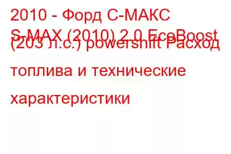 2010 - Форд С-МАКС
S-MAX (2010) 2.0 EcoBoost (203 л.с.) powershift Расход топлива и технические характеристики