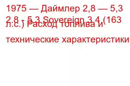 1975 — Даймлер 2,8 — 5,3
2.8 - 5.3 Sovereign 3.4 (163 л.с.) Расход топлива и технические характеристики