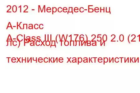 2012 - Мерседес-Бенц А-Класс
A-Class III (W176) 250 2.0 (211 лс) Расход топлива и технические характеристики