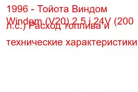 1996 - Тойота Виндом
Windom (V20) 2.5 i 24V (200 л.с.) Расход топлива и технические характеристики