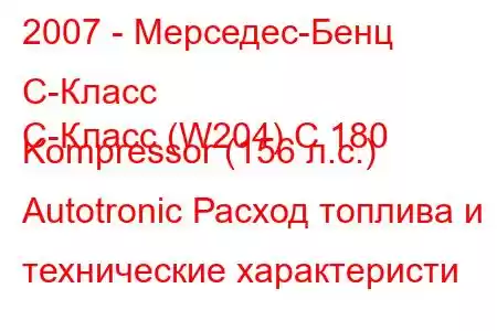 2007 - Мерседес-Бенц С-Класс
C-Класс (W204) C 180 Kompressor (156 л.с.) Autotronic Расход топлива и технические характеристи