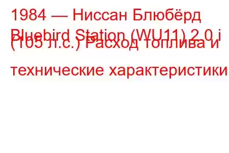 1984 — Ниссан Блюбёрд
Bluebird Station (WU11) 2.0 i (105 л.с.) Расход топлива и технические характеристики