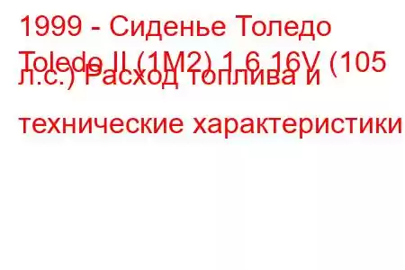 1999 - Сиденье Толедо
Toledo II (1M2) 1.6 16V (105 л.с.) Расход топлива и технические характеристики