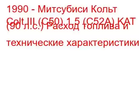 1990 - Митсубиси Кольт
Colt III (C50) 1.5 (C52A) KAT (90 л.с.) Расход топлива и технические характеристики