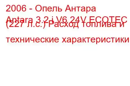 2006 - Опель Антара
Antara 3.2 i V6 24V ECOTEC (227 л.с.) Расход топлива и технические характеристики