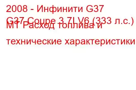 2008 - Инфинити G37
G37 Coupe 3.7I V6 (333 л.с.) MT Расход топлива и технические характеристики