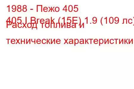 1988 - Пежо 405
405 I Break (15E) 1.9 (109 лс) Расход топлива и технические характеристики