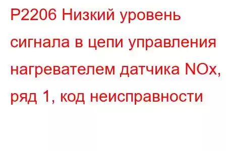 P2206 Низкий уровень сигнала в цепи управления нагревателем датчика NOx, ряд 1, код неисправности