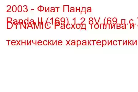 2003 - Фиат Панда
Panda II (169) 1.2 8V (69 л.с.) DYNAMIC Расход топлива и технические характеристики