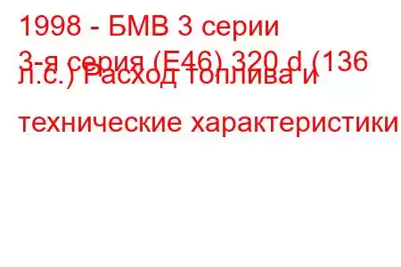 1998 - БМВ 3 серии
3-я серия (E46) 320 d (136 л.с.) Расход топлива и технические характеристики