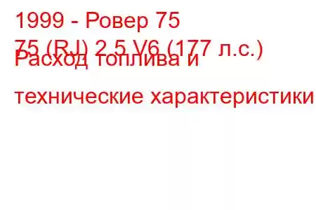 1999 - Ровер 75
75 (RJ) 2.5 V6 (177 л.с.) Расход топлива и технические характеристики