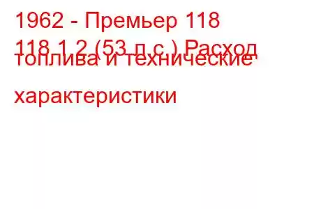 1962 - Премьер 118
118 1.2 (53 л.с.) Расход топлива и технические характеристики