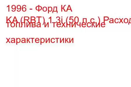 1996 - Форд КА
KA (RBT) 1.3i (50 л.с.) Расход топлива и технические характеристики