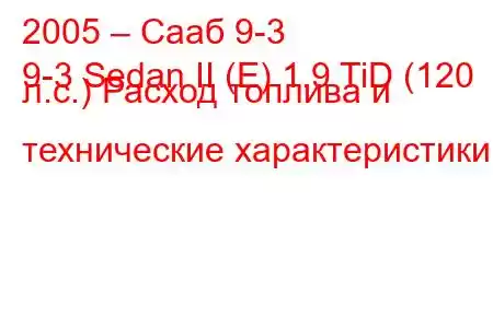 2005 – Сааб 9-3
9-3 Sedan II (E) 1.9 TiD (120 л.с.) Расход топлива и технические характеристики