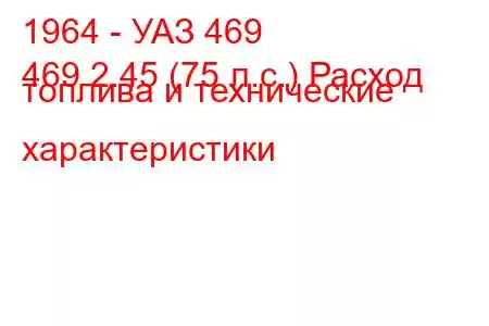 1964 - УАЗ 469
469 2.45 (75 л.с.) Расход топлива и технические характеристики