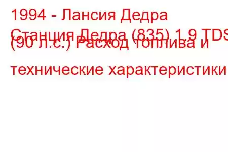 1994 - Лансия Дедра
Станция Дедра (835) 1.9 TDS (90 л.с.) Расход топлива и технические характеристики