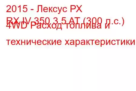 2015 - Лексус РХ
RX IV 350 3.5 AT (300 л.с.) 4WD Расход топлива и технические характеристики