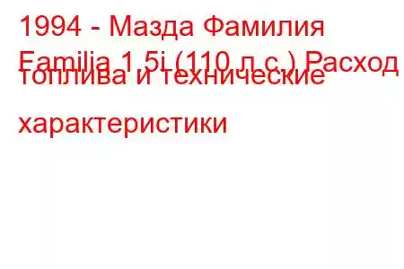 1994 - Мазда Фамилия
Familia 1.5i (110 л.с.) Расход топлива и технические характеристики