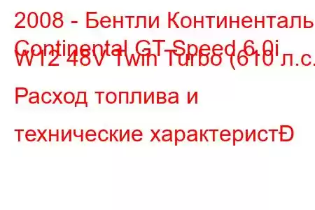 2008 - Бентли Континенталь
Continental GT Speed ​​6.0i W12 48V Twin Turbo (610 л.с.) Расход топлива и технические характерист