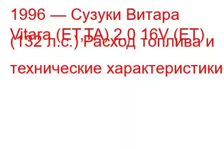 1996 — Сузуки Витара
Vitara (ET,TA) 2.0 16V (ET) (132 л.с.) Расход топлива и технические характеристики