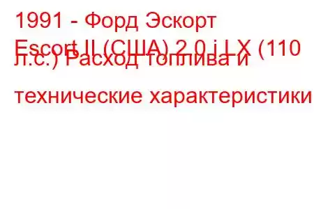 1991 - Форд Эскорт
Escort II (США) 2.0 i LX (110 л.с.) Расход топлива и технические характеристики