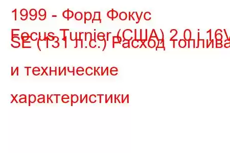 1999 - Форд Фокус
Focus Turnier (США) 2.0 i 16V SE (131 л.с.) Расход топлива и технические характеристики