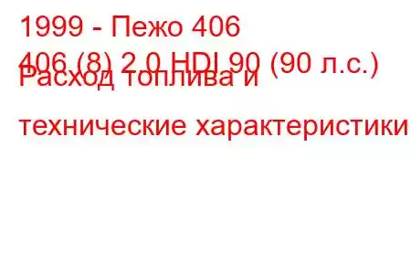 1999 - Пежо 406
406 (8) 2.0 HDI 90 (90 л.с.) Расход топлива и технические характеристики