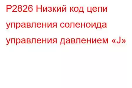 P2826 Низкий код цепи управления соленоида управления давлением «J»