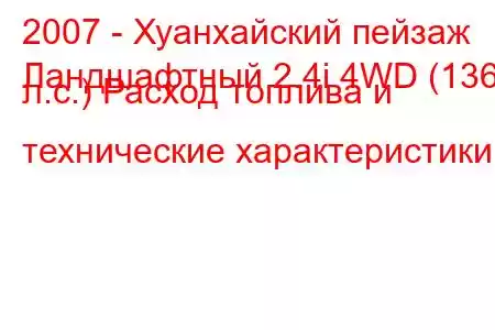 2007 - Хуанхайский пейзаж
Ландшафтный 2.4i 4WD (136 л.с.) Расход топлива и технические характеристики