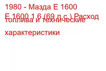 1980 - Мазда Е 1600
E 1600 1.6 (69 л.с.) Расход топлива и технические характеристики