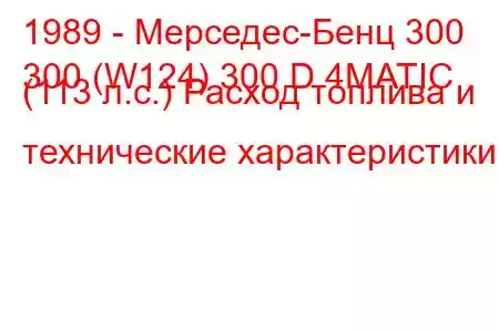 1989 - Мерседес-Бенц 300
300 (W124) 300 D 4MATIC (113 л.с.) Расход топлива и технические характеристики