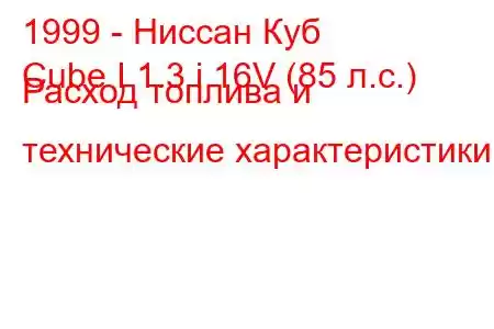 1999 - Ниссан Куб
Cube I 1.3 i 16V (85 л.с.) Расход топлива и технические характеристики