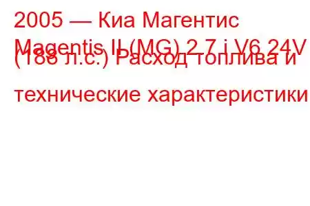 2005 — Киа Магентис
Magentis II (MG) 2.7 i V6 24V (188 л.с.) Расход топлива и технические характеристики