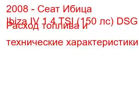 2008 - Сеат Ибица
Ibiza IV 1.4 TSI (150 лс) DSG Расход топлива и технические характеристики