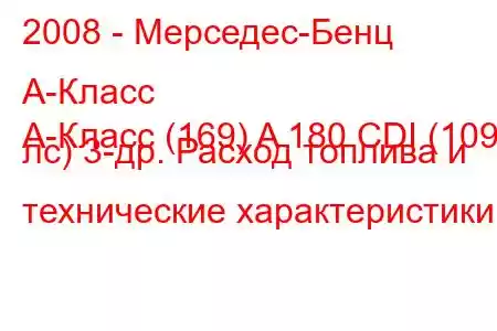 2008 - Мерседес-Бенц А-Класс
А-Класс (169) A 180 CDI (109 лс) 3-др. Расход топлива и технические характеристики