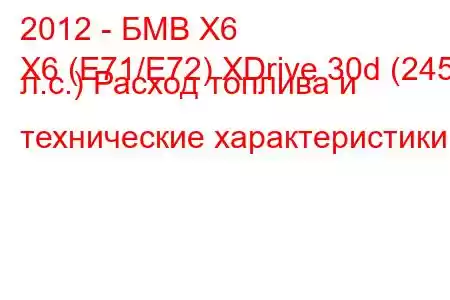 2012 - БМВ Х6
X6 (E71/E72) XDrive 30d (245 л.с.) Расход топлива и технические характеристики