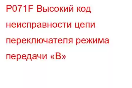 P071F Высокий код неисправности цепи переключателя режима передачи «B»