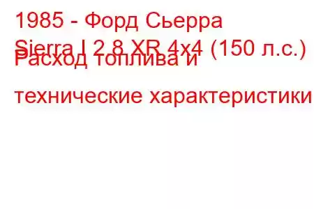 1985 - Форд Сьерра
Sierra I 2.8 XR 4x4 (150 л.с.) Расход топлива и технические характеристики