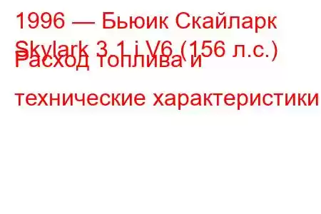 1996 — Бьюик Скайларк
Skylark 3.1 i V6 (156 л.с.) Расход топлива и технические характеристики