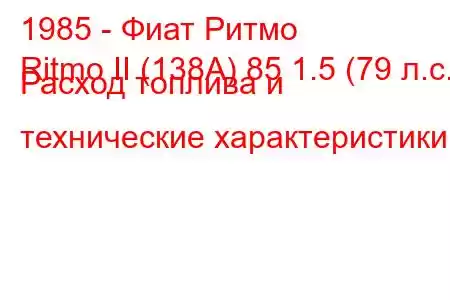 1985 - Фиат Ритмо
Ritmo II (138А) 85 1.5 (79 л.с.) Расход топлива и технические характеристики