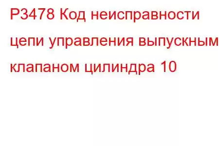 P3478 Код неисправности цепи управления выпускным клапаном цилиндра 10