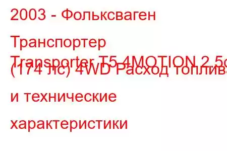 2003 - Фольксваген Транспортер
Transporter T5 4MOTION 2.5d (174 лс) 4WD Расход топлива и технические характеристики