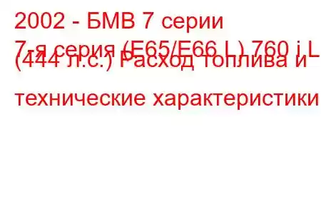 2002 - БМВ 7 серии
7-я серия (E65/E66 L) 760 i L (444 л.с.) Расход топлива и технические характеристики