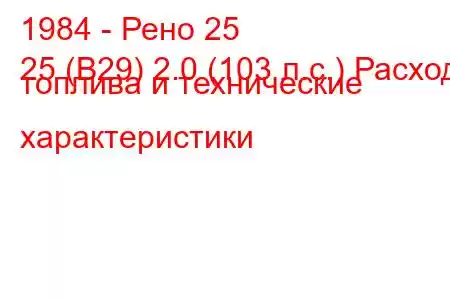 1984 - Рено 25
25 (B29) 2.0 (103 л.с.) Расход топлива и технические характеристики