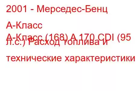 2001 - Мерседес-Бенц А-Класс
А-Класс (168) A 170 CDI (95 л.с.) Расход топлива и технические характеристики