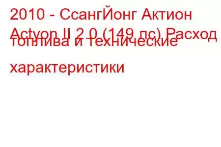 2010 - СсангЙонг Актион
Actyon II 2.0 (149 лс) Расход топлива и технические характеристики