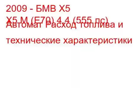 2009 - БМВ Х5
X5 M (E70) 4.4 (555 лс) Автомат Расход топлива и технические характеристики