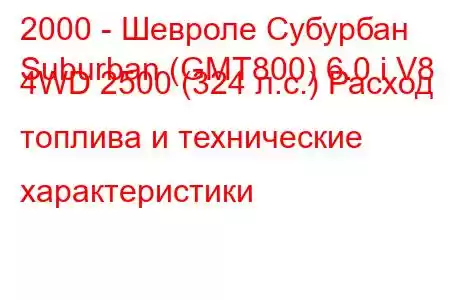 2000 - Шевроле Субурбан
Suburban (GMT800) 6.0 i V8 4WD 2500 (324 л.с.) Расход топлива и технические характеристики