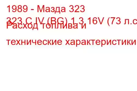 1989 - Мазда 323
323 C IV (BG) 1.3 16V (73 л.с.) Расход топлива и технические характеристики